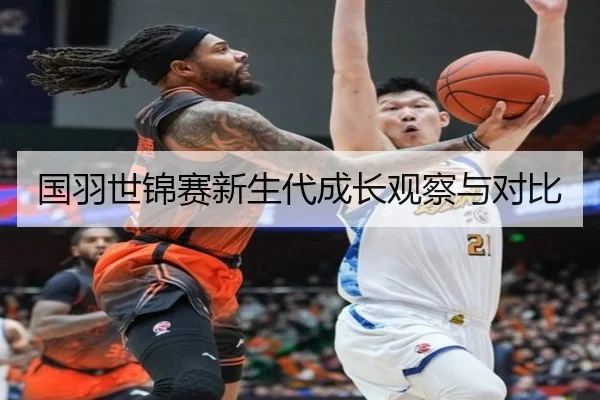 国羽世锦赛新生代成长观察与对比